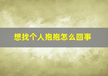 想找个人抱抱怎么回事