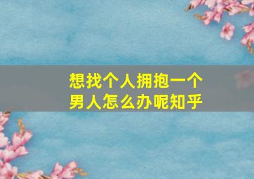 想找个人拥抱一个男人怎么办呢知乎