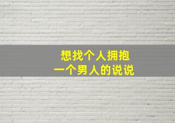 想找个人拥抱一个男人的说说