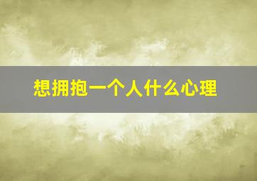 想拥抱一个人什么心理