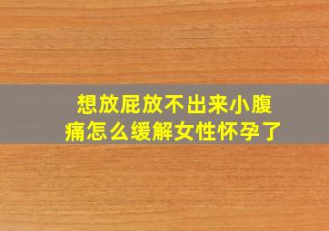 想放屁放不出来小腹痛怎么缓解女性怀孕了