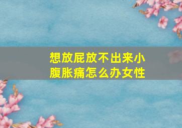 想放屁放不出来小腹胀痛怎么办女性