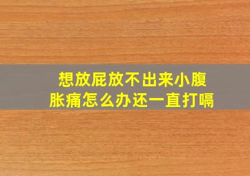 想放屁放不出来小腹胀痛怎么办还一直打嗝