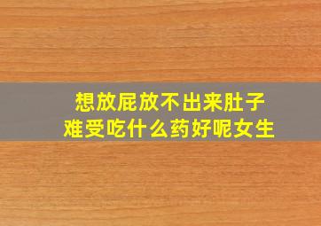 想放屁放不出来肚子难受吃什么药好呢女生