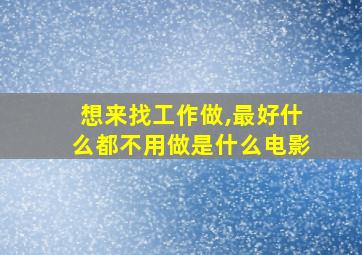 想来找工作做,最好什么都不用做是什么电影