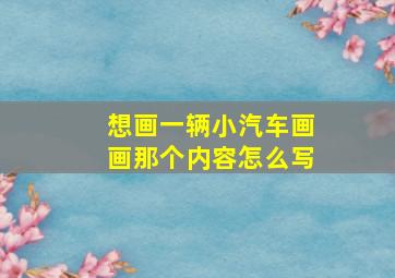 想画一辆小汽车画画那个内容怎么写