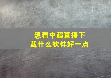 想看中超直播下载什么软件好一点