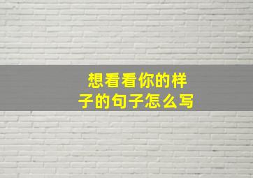 想看看你的样子的句子怎么写