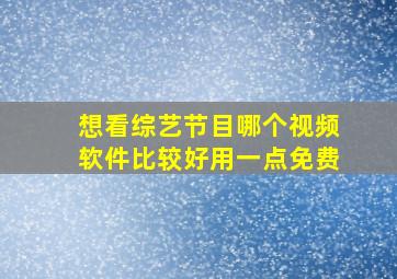 想看综艺节目哪个视频软件比较好用一点免费