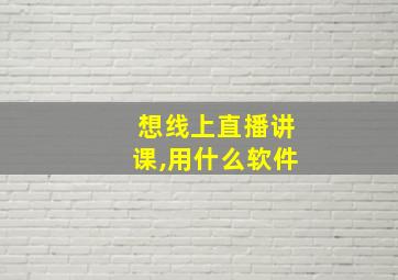 想线上直播讲课,用什么软件