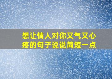 想让情人对你又气又心疼的句子说说简短一点