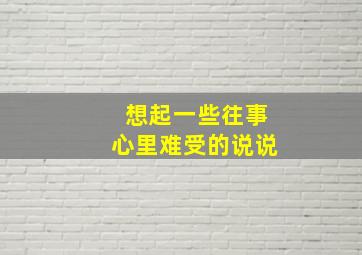 想起一些往事心里难受的说说