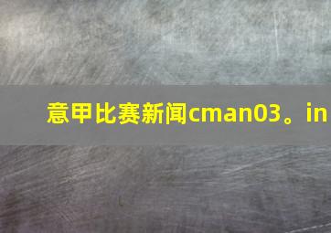 意甲比赛新闻cman03。in