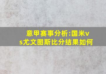 意甲赛事分析:国米vs尤文图斯比分结果如何