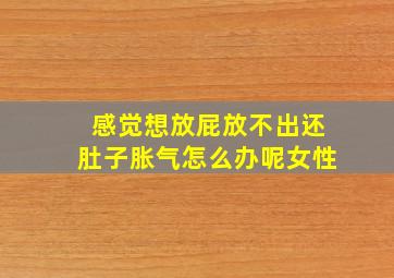 感觉想放屁放不出还肚子胀气怎么办呢女性