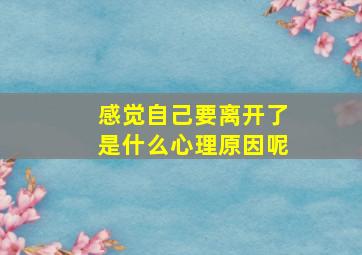 感觉自己要离开了是什么心理原因呢