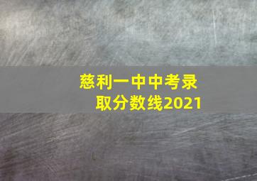 慈利一中中考录取分数线2021