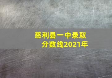 慈利县一中录取分数线2021年