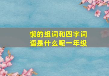 懒的组词和四字词语是什么呢一年级