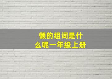 懒的组词是什么呢一年级上册