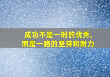 成功不是一时的优秀,而是一路的坚持和耐力