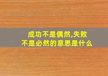 成功不是偶然,失败不是必然的意思是什么