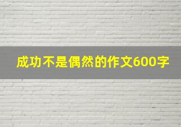 成功不是偶然的作文600字