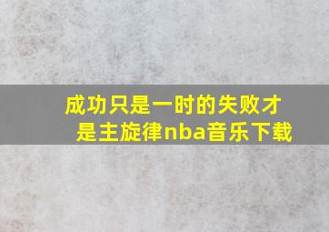 成功只是一时的失败才是主旋律nba音乐下载