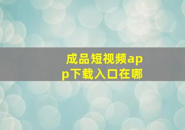 成品短视频app下载入口在哪