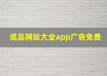 成品网站大全app广告免费