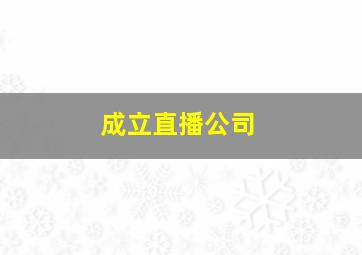 成立直播公司