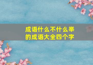 成语什么不什么举的成语大全四个字