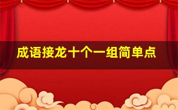 成语接龙十个一组简单点