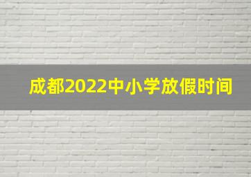 成都2022中小学放假时间