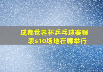 成都世界杯乒乓球赛程表s10场地在哪举行