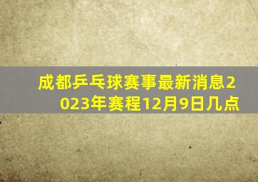 成都乒乓球赛事最新消息2023年赛程12月9日几点