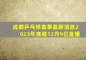 成都乒乓球赛事最新消息2023年赛程12月9日直播