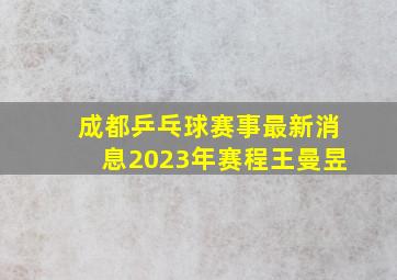 成都乒乓球赛事最新消息2023年赛程王曼昱