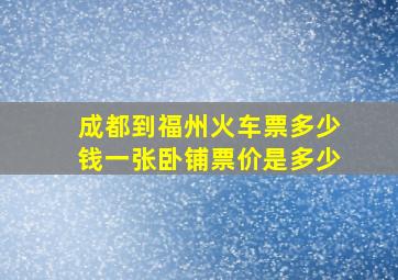 成都到福州火车票多少钱一张卧铺票价是多少