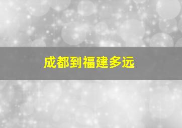 成都到福建多远