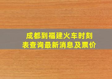 成都到福建火车时刻表查询最新消息及票价