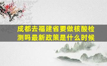 成都去福建省要做核酸检测吗最新政策是什么时候