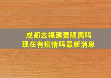 成都去福建要隔离吗现在有疫情吗最新消息