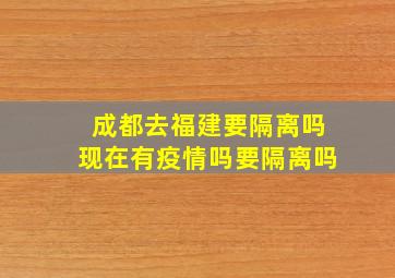 成都去福建要隔离吗现在有疫情吗要隔离吗