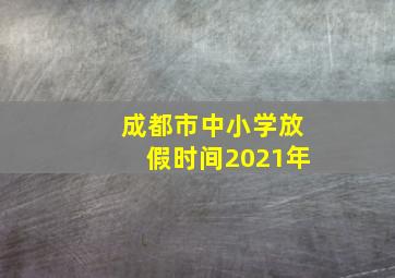 成都市中小学放假时间2021年