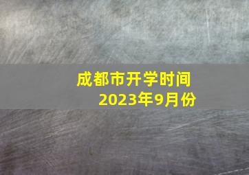 成都市开学时间2023年9月份