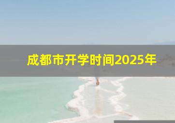 成都市开学时间2025年