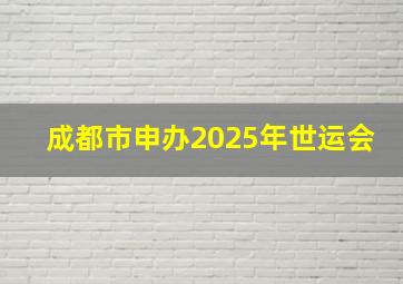 成都市申办2025年世运会