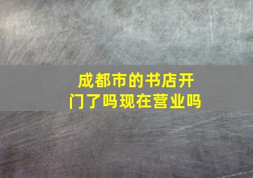 成都市的书店开门了吗现在营业吗