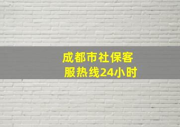 成都市社保客服热线24小时